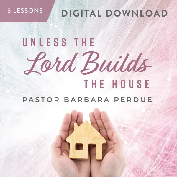 Unless the Lord Builds the House Digital Download from Pastor Barbara Perdue